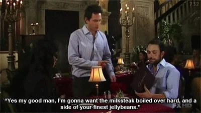 It's Always Sunny in Philadelphia: "Yes, my good man, aim gonna want the milk steak boiled over hard, with a side of your finest jelly beans!"